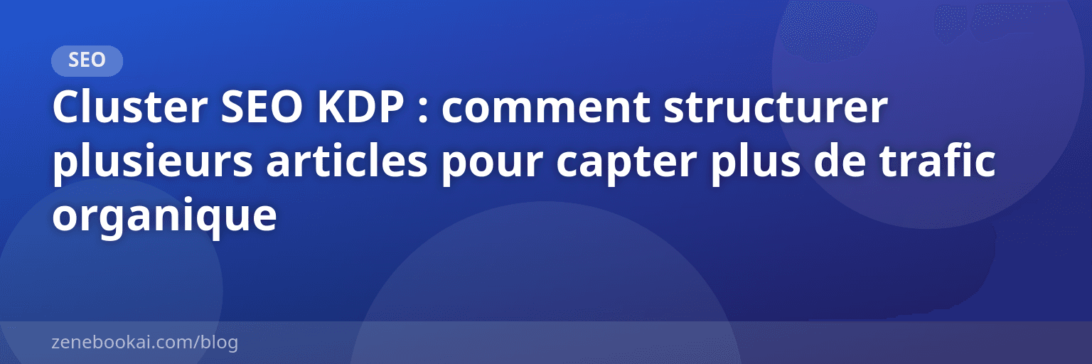 Cluster SEO KDP : comment structurer plusieurs articles pour capter plus de trafic organique