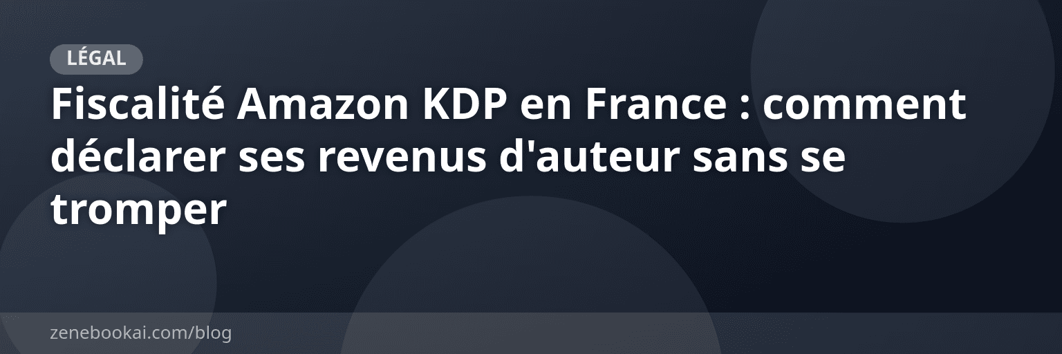 Fiscalité Amazon KDP en France : comment déclarer ses revenus d'auteur sans se tromper